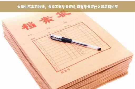 大学生不实习的话，会拿不到毕业证吗,没有毕业证什么意思啊知乎