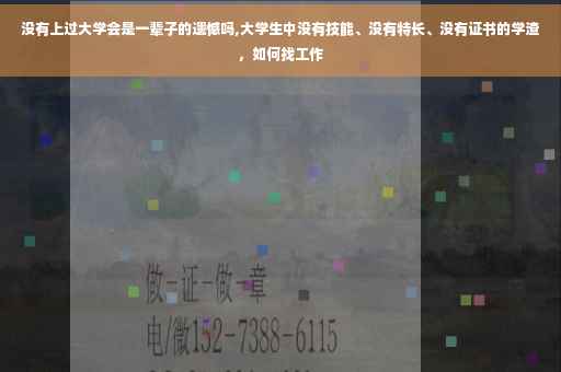 没有上过大学会是一辈子的遗憾吗,大学生中没有技能、没有特长、没有证书的学渣，如何找工作