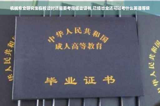 机械专业研究生在校读时还需要考得哪些证书,已经毕业还可以考什么英语等级 机械专业研究生在校读时还需要考得哪些证书,已经毕业还可以考什么英语等级