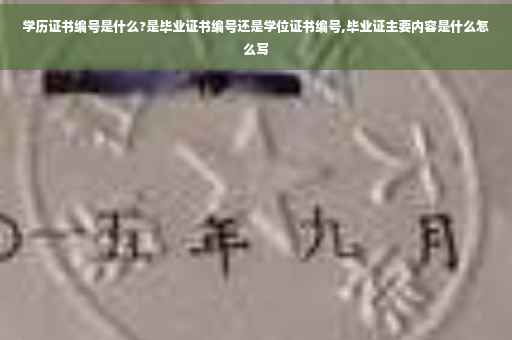 学历证书编号是什么?是毕业证书编号还是学位证书编号,毕业证主要内容是什么怎么写