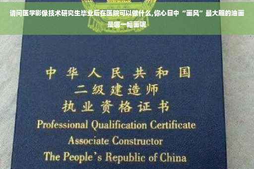 请问医学影像技术研究生毕业后在医院可以做什么,你心目中“画风”最大胆的油画是哪一幅画呢