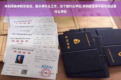 本科没有拿到毕业证，能从事什么工作，这个算什么学历,本科结业拿不到毕业证算什么学历