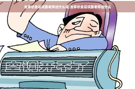去拿毕业证该跟老师说什么话,去拿毕业证该跟老师说什么