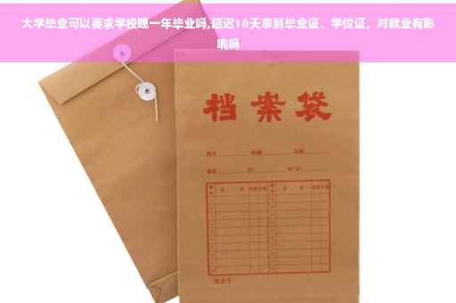 大学毕业可以要求学校晚一年毕业吗,延迟10天拿到毕业证、学位证，对就业有影响吗