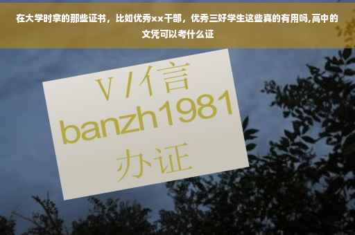 在大学时拿的那些证书，比如优秀xx干部，优秀三好学生这些真的有用吗,高中的文凭可以考什么证