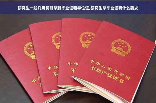 研究生一般几月份能拿到毕业证和学位证,研究生拿毕业证有什么要求