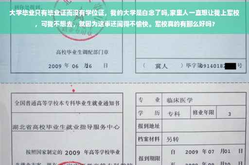 大学毕业只有毕业证而没有学位证，我的大学是白念了吗,家里人一直想让我上军校，可我不想去，就因为这事还闹得不愉快。军校真的有那么好吗？
