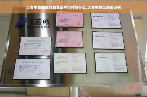 大专生能够拿到毕业证的条件是什么,大专生怎么获得证书 大专生能够拿到毕业证的条件是什么,大专生怎么获得证书