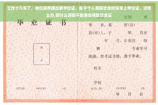 工作十几年了，单位突然提出要学位证，由于个人原因毕业时没拿上学位证，该怎么办,因什么原因不能亲自领取毕业证