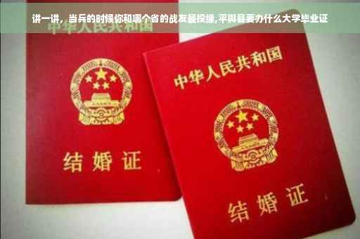 讲一讲，当兵的时候你和哪个省的战友最投缘,平舆县要办什么大学毕业证