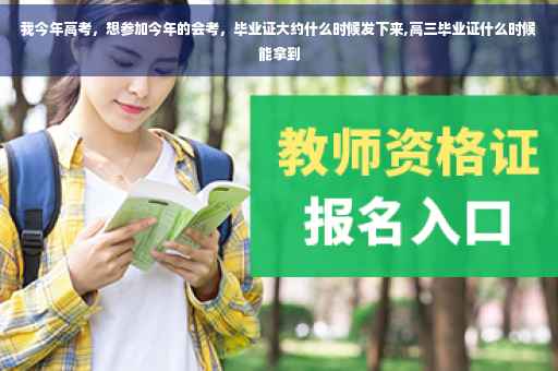 我今年高考，想参加今年的会考，毕业证大约什么时候发下来,高三毕业证什么时候能拿到