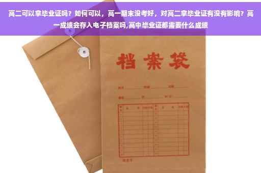 高二可以拿毕业证吗？如何可以，高一期末没考好，对高二拿毕业证有没有影响？高一成绩会存入电子档案吗,高中毕业证都需要什么成绩