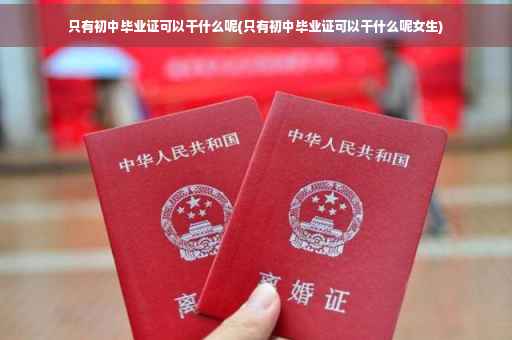 只有初中毕业证可以干什么呢(只有初中毕业证可以干什么呢女生)