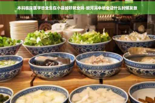 本科临床医学毕业生在小县城好就业吗-蛟河高中毕业证什么时候发放