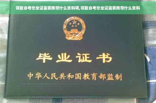 领取自考毕业证需要携带什么资料呢,领取自考毕业证需要携带什么资料