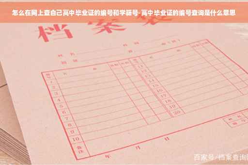 怎么在网上查自己高中毕业证的编号和学籍号-高中毕业证的编号查询是什么意思
