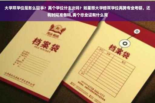 大学双学位是怎么回事？两个学位分主次吗？如果想大学修双学位再跨专业考研，还有时间准备吗,两个毕业证有什么用