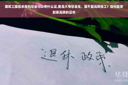 建筑工程技术专科毕业可以考什么证,我是大专毕业生，算不算高级技工？如何能拿到更高级的证书