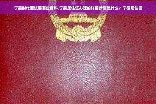 宁德时代面试要哪些资料,宁德居住证办理的详细步骤是什么?宁德居住证 宁德时代面试要哪些资料,宁德居住证办理的详细步骤是什么?宁德居住证