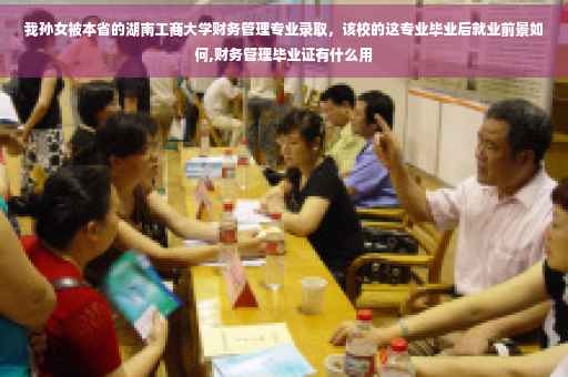 我孙女被本省的湖南工商大学财务管理专业录取，该校的这专业毕业后就业前景如何,财务管理毕业证有什么用