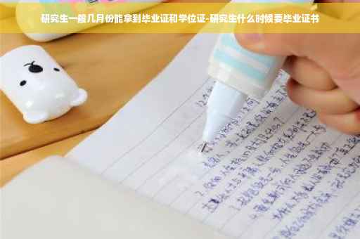 研究生一般几月份能拿到毕业证和学位证-研究生什么时候要毕业证书