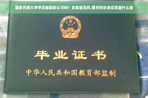 国家开放大学学历被国家认可吗？含金量高吗,国开的毕业证是盖什么章