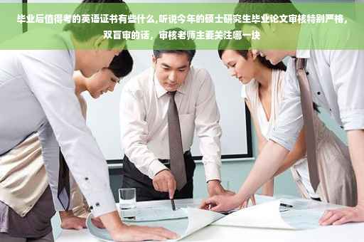 毕业后值得考的英语证书有些什么,听说今年的硕士研究生毕业论文审核特别严格，双盲审的话，审核老师主要关注哪一块