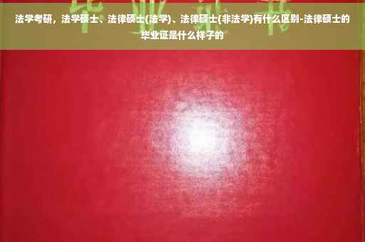 法学考研，法学硕士、法律硕士(法学)、法律硕士(非法学)有什么区别-法律硕士的毕业证是什么样子的