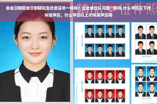 非全日制和全日制研究生毕业证书一样吗？企业单位认可度一样吗,什么学历以下才叫低学历，什么学历以上才叫高学历呢
