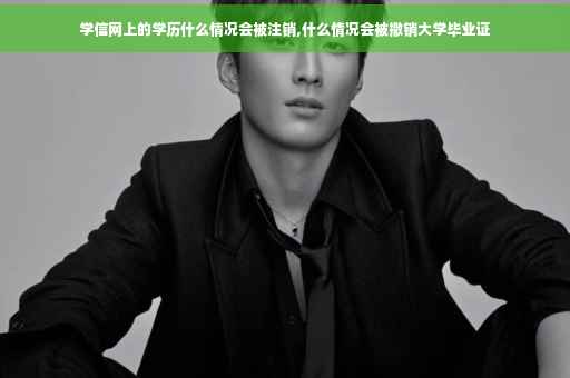学信网上的学历什么情况会被注销,什么情况会被撤销大学毕业证