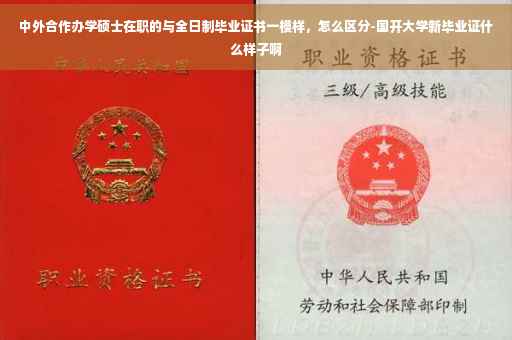 中外合作办学硕士在职的与全日制毕业证书一模样，怎么区分-国开大学新毕业证什么样子啊