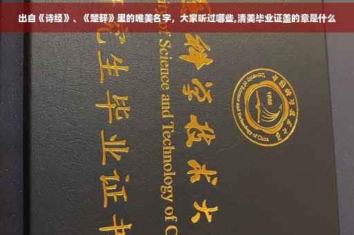 出自《诗经》、《楚辞》里的唯美名字，大家听过哪些,清美毕业证盖的章是什么