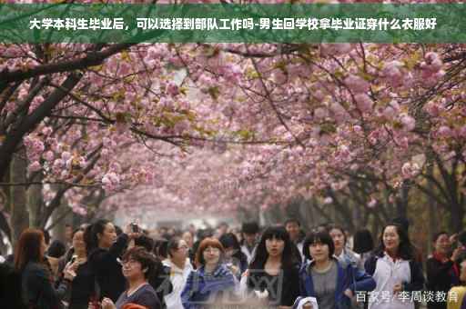 大学本科生毕业后，可以选择到部队工作吗-男生回学校拿毕业证穿什么衣服好