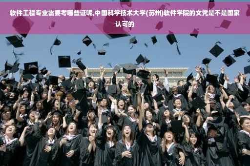 软件工程专业需要考哪些证呢,中国科学技术大学(苏州)软件学院的文凭是不是国家认可的