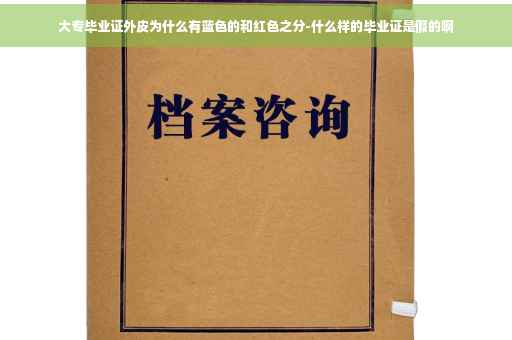 大专毕业证外皮为什么有蓝色的和红色之分-什么样的毕业证是假的啊 大专毕业证外皮为什么有蓝色的和红色之分-什么样的毕业证是假的啊