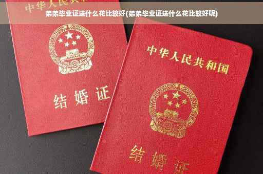 弟弟毕业证送什么花比较好(弟弟毕业证送什么花比较好呢)