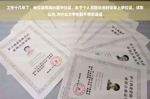 工作十几年了，单位突然提出要学位证，由于个人原因毕业时没拿上学位证，该怎么办,为什么大学生都不想毕业证