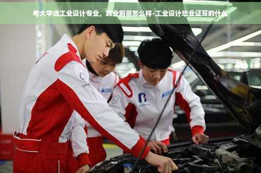 考大学选工业设计专业，就业前景怎么样-工业设计毕业证写的什么