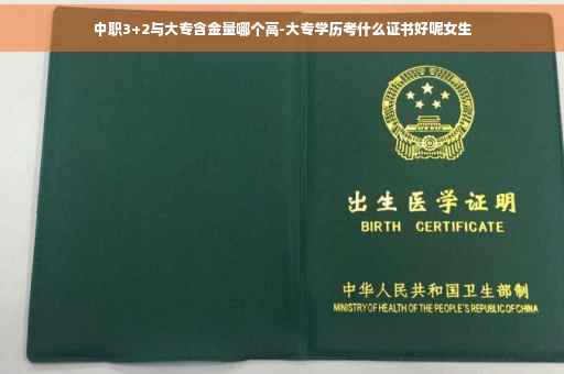 中职3+2与大专含金量哪个高-大专学历考什么证书好呢女生