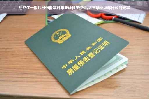 研究生一般几月份能拿到毕业证和学位证,大学毕业证都什么时候拿