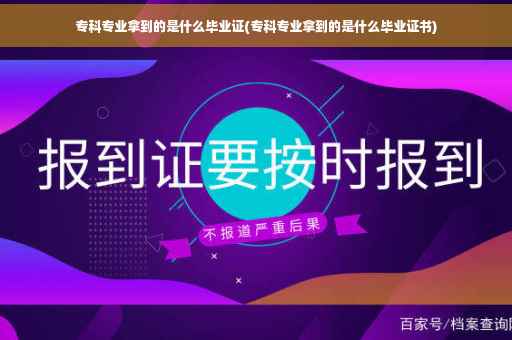 专科专业拿到的是什么毕业证(专科专业拿到的是什么毕业证书)