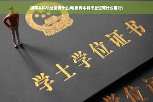 拥有本科毕业证有什么用(拥有本科毕业证有什么用处)