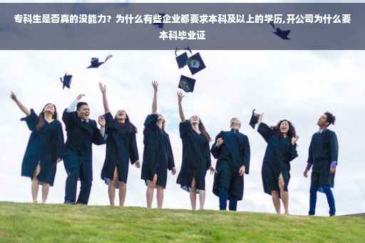 专科生是否真的没能力？为什么有些企业都要求本科及以上的学历,开公司为什么要本科毕业证