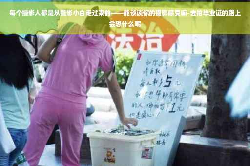 每个摄影人都是从摄影小白走过来的——能谈谈你的摄影感受嘛-去拍毕业证的路上会想什么呢
