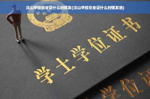 汉山学校毕业证什么时候发(汉山学校毕业证什么时候发放)