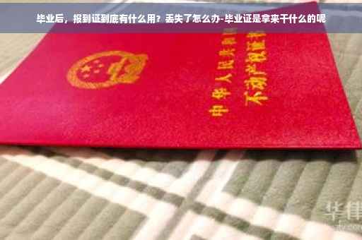 毕业后，报到证到底有什么用？丢失了怎么办-毕业证是拿来干什么的呢