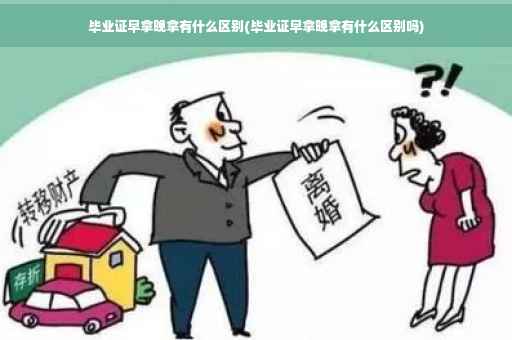 毕业证早拿晚拿有什么区别(毕业证早拿晚拿有什么区别吗)