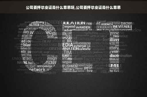 公司要押毕业证是什么意思呀,公司要押毕业证是什么意思