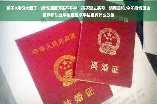 孩子9月份大四了，疫情原因现在不开学，孩子想去实习，该同意吗,今年疫情国企招聘都毕业学生延迟拿学位证有什么政策