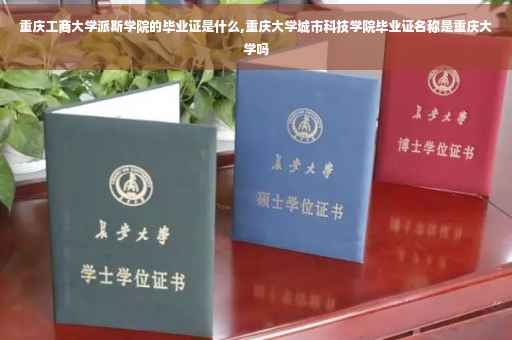 重庆工商大学派斯学院的毕业证是什么,重庆大学城市科技学院毕业证名称是重庆大学吗